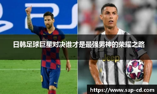 日韩足球巨星对决谁才是最强男神的荣耀之路